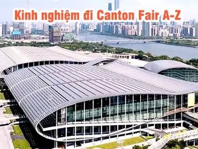 Kinh nghiệm đi hội chợ Canton Fair Quảng Châu 20 năm thực tế
